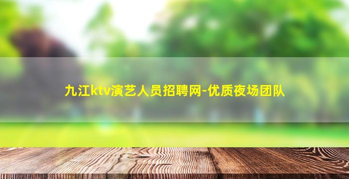九江ktv演艺人员招聘网-优质夜场团队