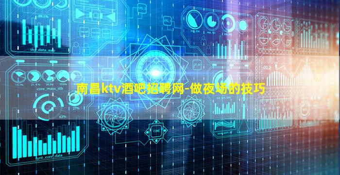 南昌ktv酒吧招聘网-做夜场的技巧
